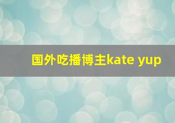 国外吃播博主kate yup